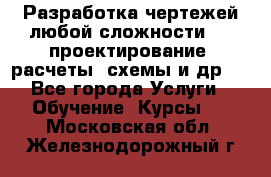 Разработка чертежей любой сложности, 3D-проектирование, расчеты, схемы и др.  - Все города Услуги » Обучение. Курсы   . Московская обл.,Железнодорожный г.